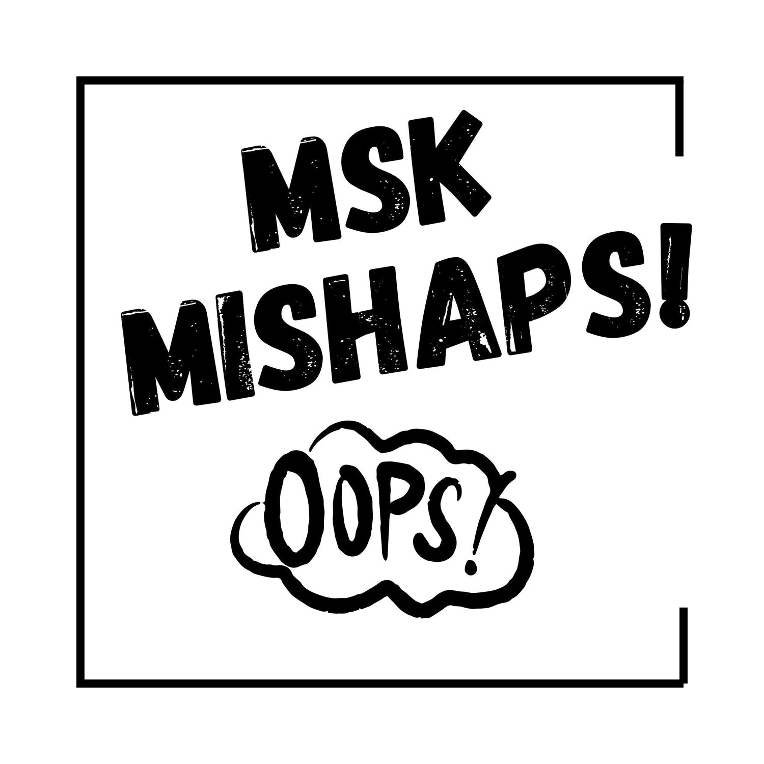 MSK Mishaps!